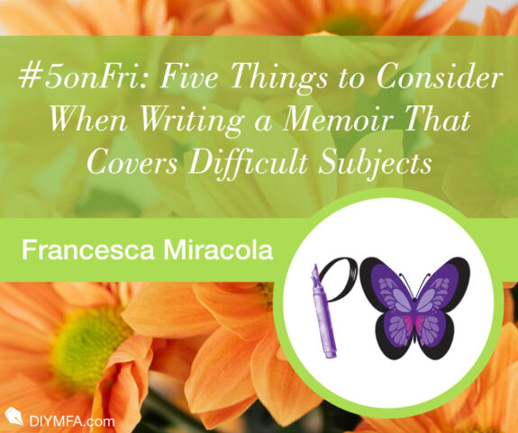 #5onFri: Five Things to Consider When Writing a Memoir That Covers Difficult Subjects